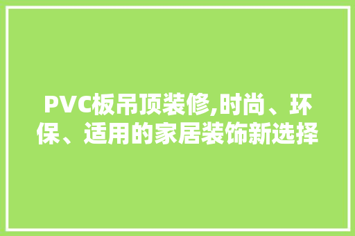 PVC板吊顶装修,时尚、环保、适用的家居装饰新选择
