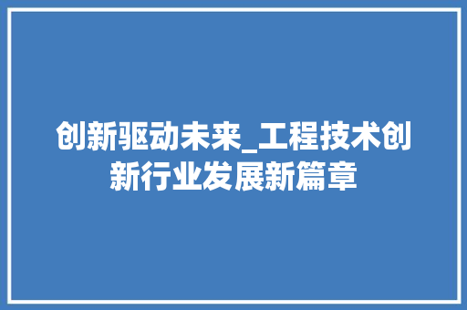 创新驱动未来_工程技术创新行业发展新篇章 家居装修
