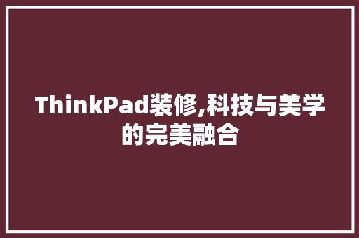 ThinkPad装修,科技与美学的完美融合 卧室装修