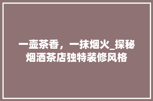 一壶茶香，一抹烟火_探秘烟洒茶店独特装修风格