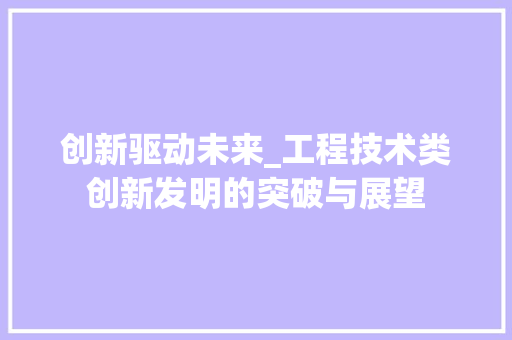 创新驱动未来_工程技术类创新发明的突破与展望