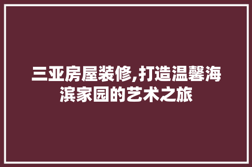 三亚房屋装修,打造温馨海滨家园的艺术之旅