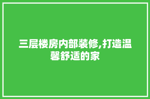 三层楼房内部装修,打造温馨舒适的家 木雕艺术