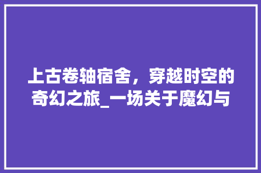 上古卷轴宿舍，穿越时空的奇幻之旅_一场关于魔幻与艺术的装修探索