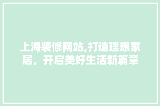 上海装修网站,打造理想家居，开启美好生活新篇章