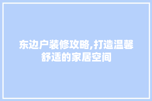 东边户装修攻略,打造温馨舒适的家居空间 软装设计