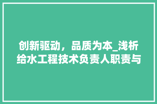 创新驱动，品质为本_浅析给水工程技术负责人职责与担当 家居装修
