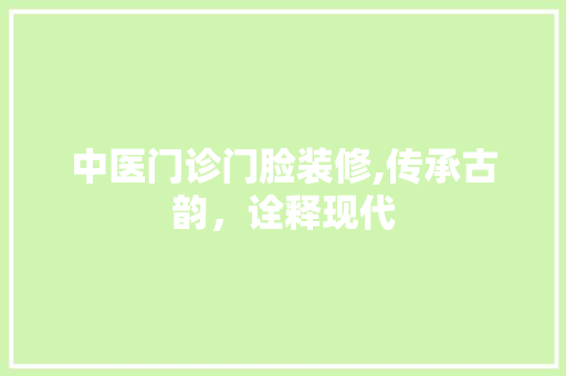 中医门诊门脸装修,传承古韵，诠释现代 木雕艺术