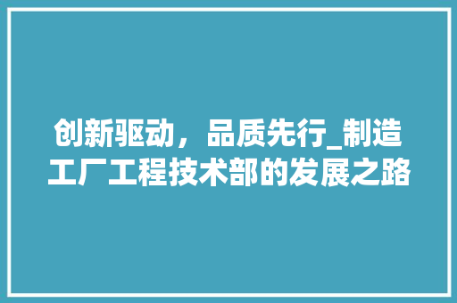 创新驱动，品质先行_制造工厂工程技术部的发展之路 家居装修