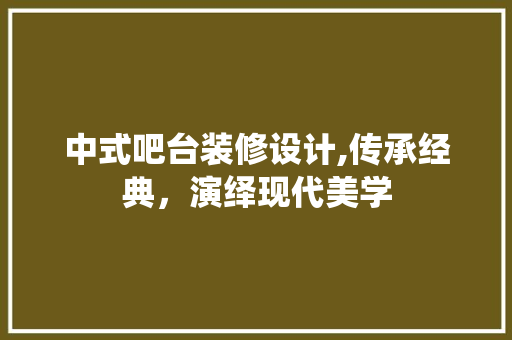 中式吧台装修设计,传承经典，演绎现代美学