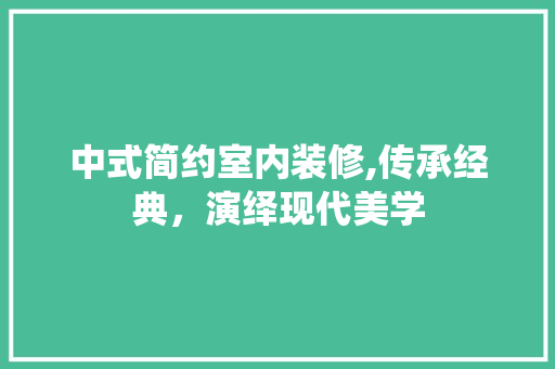 中式简约室内装修,传承经典，演绎现代美学