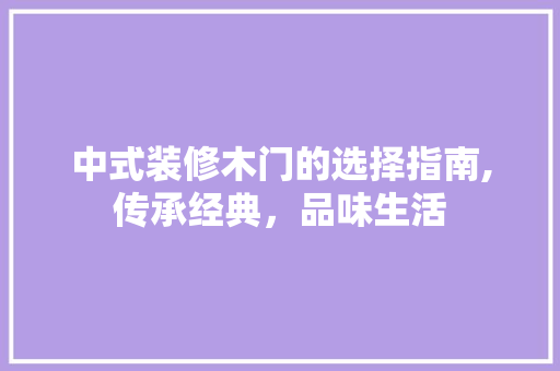 中式装修木门的选择指南,传承经典，品味生活 现代风格装饰