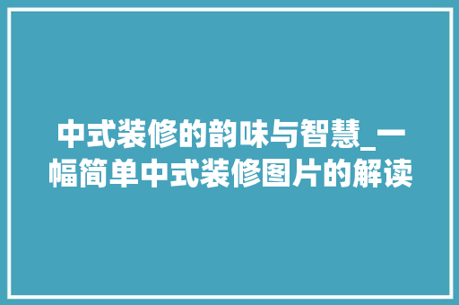 中式装修的韵味与智慧_一幅简单中式装修图片的解读 卧室装修