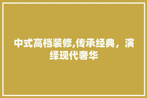 中式高档装修,传承经典，演绎现代奢华 现代风格装饰