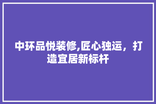 中环品悦装修,匠心独运，打造宜居新标杆 卧室装修