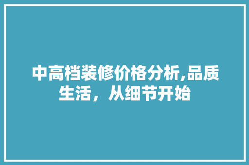 中高档装修价格分析,品质生活，从细节开始