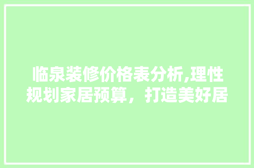临泉装修价格表分析,理性规划家居预算，打造美好居住环境 家居装修