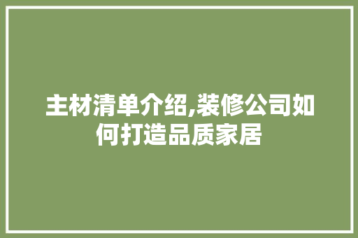 主材清单介绍,装修公司如何打造品质家居 家居装修