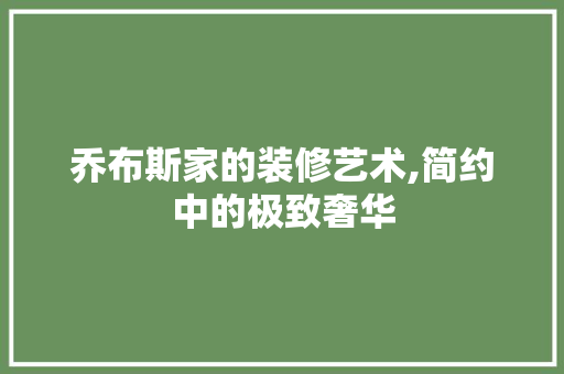 乔布斯家的装修艺术,简约中的极致奢华