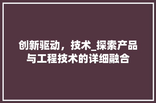 创新驱动，技术_探索产品与工程技术的详细融合 家居装修