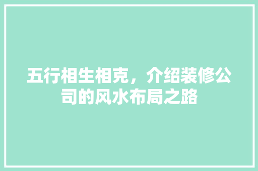 五行相生相克，介绍装修公司的风水布局之路 软装设计