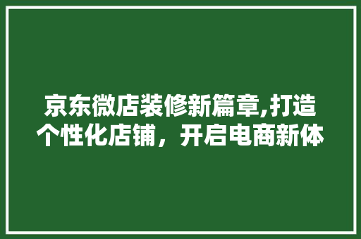 京东微店装修新篇章,打造个性化店铺，开启电商新体验