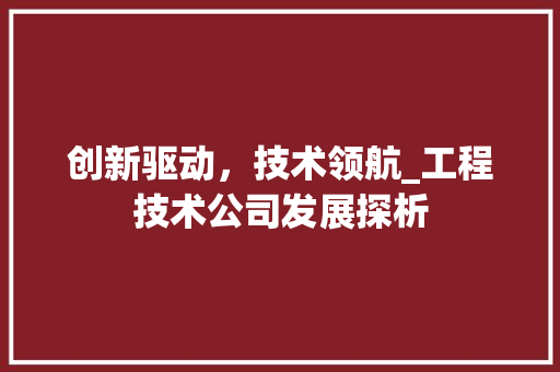 创新驱动，技术领航_工程技术公司发展探析 家居装修