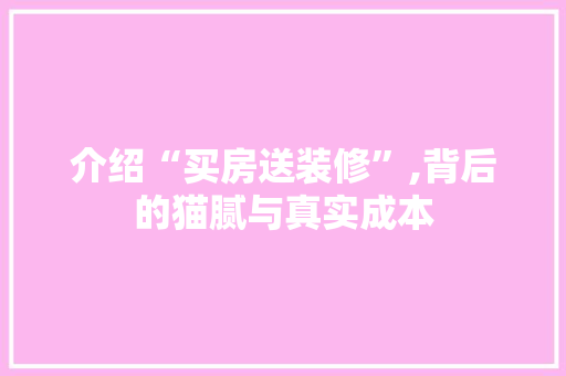 介绍“买房送装修”,背后的猫腻与真实成本