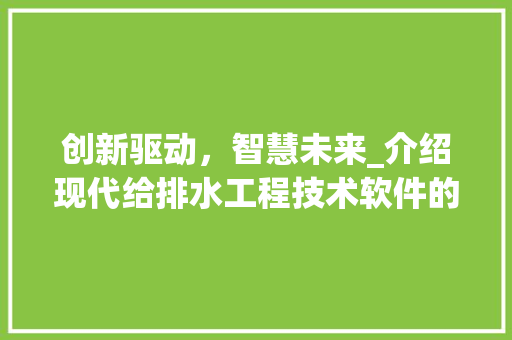 创新驱动，智慧未来_介绍现代给排水工程技术软件的非凡魅力 家居装修