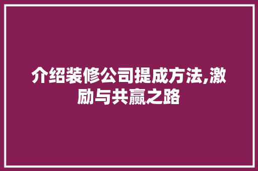 介绍装修公司提成方法,激励与共赢之路