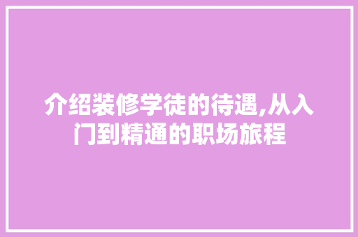 介绍装修学徒的待遇,从入门到精通的职场旅程