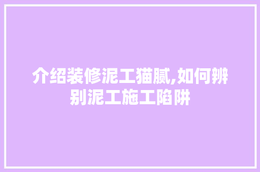 介绍装修泥工猫腻,如何辨别泥工施工陷阱 家居装修