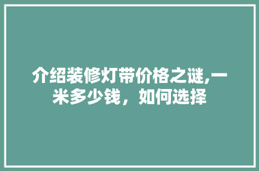 介绍装修灯带价格之谜,一米多少钱，如何选择