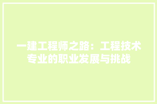 一建工程师之路：工程技术专业的职业发展与挑战