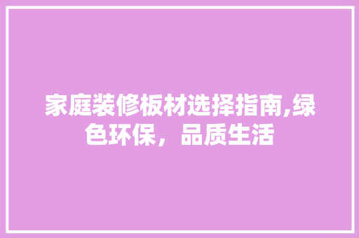 家庭装修板材选择指南,绿色环保，品质生活