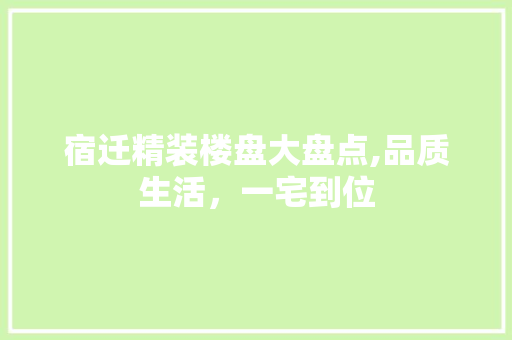 宿迁精装楼盘大盘点,品质生活，一宅到位