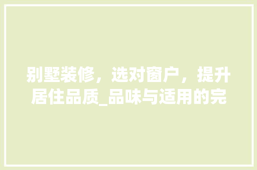 别墅装修，选对窗户，提升居住品质_品味与适用的完美融合
