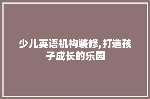 少儿英语机构装修,打造孩子成长的乐园