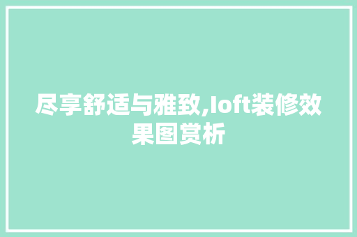 尽享舒适与雅致,Ioft装修效果图赏析 客厅装修