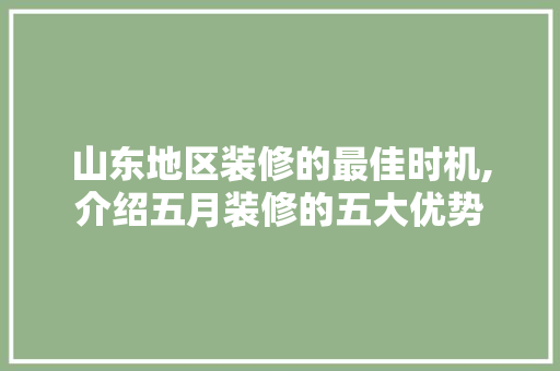 山东地区装修的最佳时机,介绍五月装修的五大优势 木雕艺术
