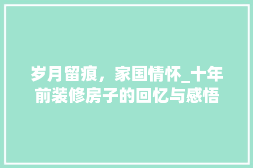 岁月留痕，家国情怀_十年前装修房子的回忆与感悟 客厅装修