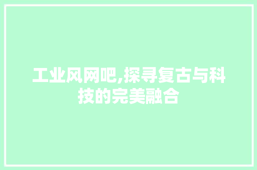 工业风网吧,探寻复古与科技的完美融合