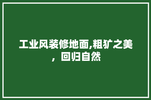 工业风装修地面,粗犷之美，回归自然 木雕艺术