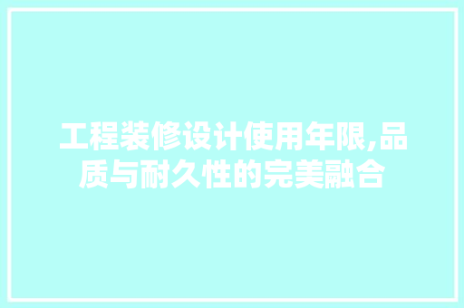 工程装修设计使用年限,品质与耐久性的完美融合 现代风格装饰