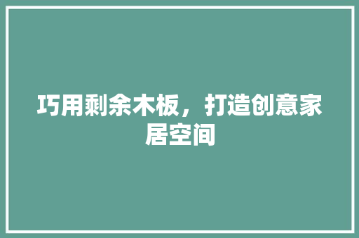 巧用剩余木板，打造创意家居空间