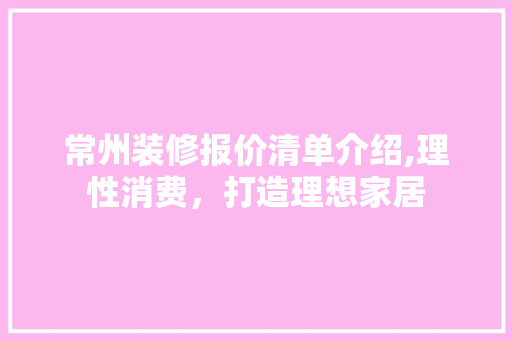 常州装修报价清单介绍,理性消费，打造理想家居 室内设计