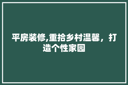 平房装修,重拾乡村温馨，打造个性家园 软装设计