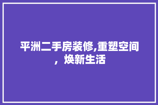 平洲二手房装修,重塑空间，焕新生活 客厅装修