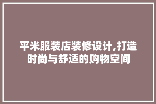 平米服装店装修设计,打造时尚与舒适的购物空间 家居装修