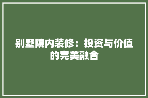 别墅院内装修：投资与价值的完美融合 家居装修